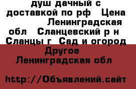 душ дачный с доставкой по рф › Цена ­ 14 700 - Ленинградская обл., Сланцевский р-н, Сланцы г. Сад и огород » Другое   . Ленинградская обл.